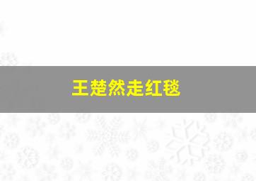 王楚然走红毯