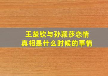 王楚钦与孙颖莎恋情真相是什么时候的事情