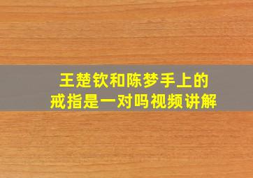 王楚钦和陈梦手上的戒指是一对吗视频讲解