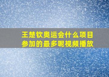 王楚钦奥运会什么项目参加的最多呢视频播放