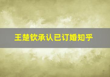 王楚钦承认已订婚知乎