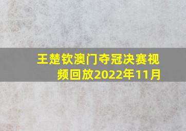 王楚钦澳门夺冠决赛视频回放2022年11月