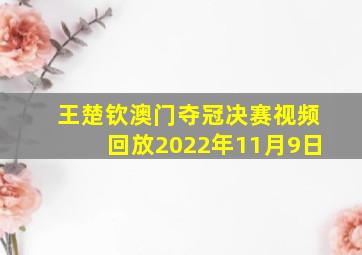 王楚钦澳门夺冠决赛视频回放2022年11月9日