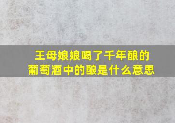 王母娘娘喝了千年酿的葡萄酒中的酿是什么意思