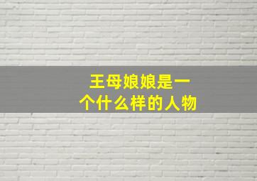 王母娘娘是一个什么样的人物