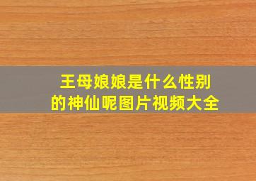 王母娘娘是什么性别的神仙呢图片视频大全