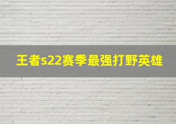 王者s22赛季最强打野英雄