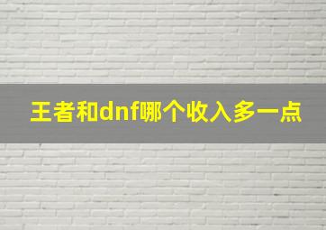 王者和dnf哪个收入多一点