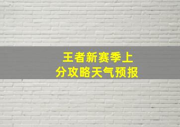 王者新赛季上分攻略天气预报