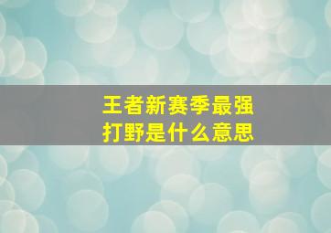 王者新赛季最强打野是什么意思