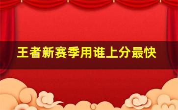 王者新赛季用谁上分最快