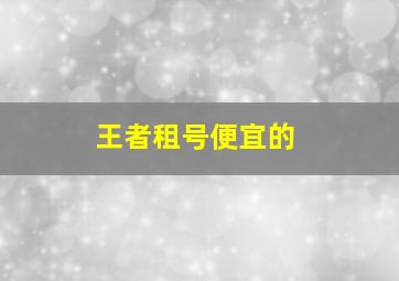 王者租号便宜的