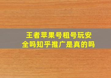 王者苹果号租号玩安全吗知乎推广是真的吗