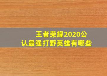 王者荣耀2020公认最强打野英雄有哪些