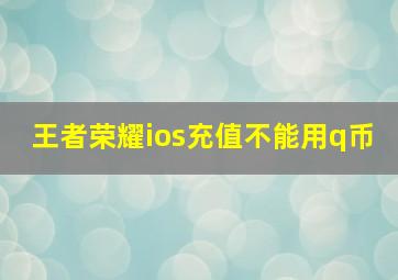 王者荣耀ios充值不能用q币