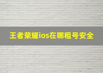 王者荣耀ios在哪租号安全