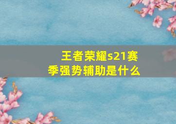 王者荣耀s21赛季强势辅助是什么