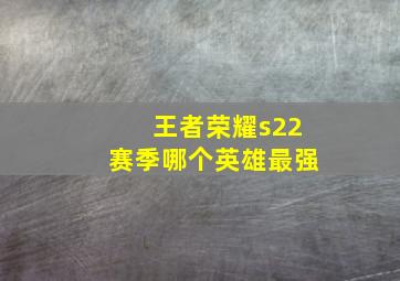 王者荣耀s22赛季哪个英雄最强