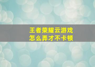 王者荣耀云游戏怎么弄才不卡顿