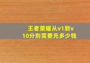 王者荣耀从v1到v10分别需要充多少钱