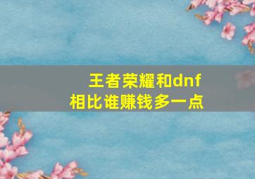 王者荣耀和dnf相比谁赚钱多一点