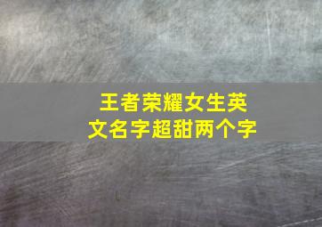 王者荣耀女生英文名字超甜两个字