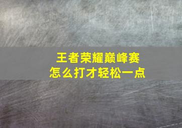 王者荣耀巅峰赛怎么打才轻松一点