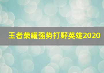 王者荣耀强势打野英雄2020