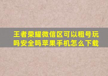 王者荣耀微信区可以租号玩吗安全吗苹果手机怎么下载