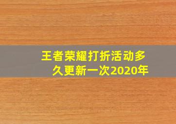 王者荣耀打折活动多久更新一次2020年