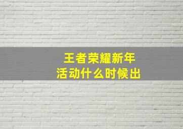 王者荣耀新年活动什么时候出