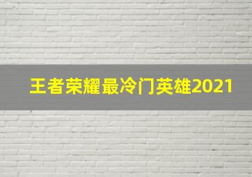 王者荣耀最冷门英雄2021