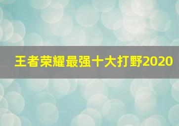 王者荣耀最强十大打野2020