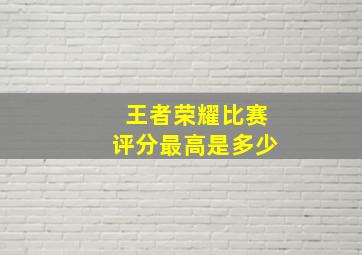 王者荣耀比赛评分最高是多少