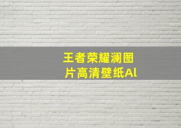 王者荣耀澜图片高清壁纸Al