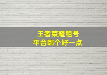 王者荣耀租号平台哪个好一点