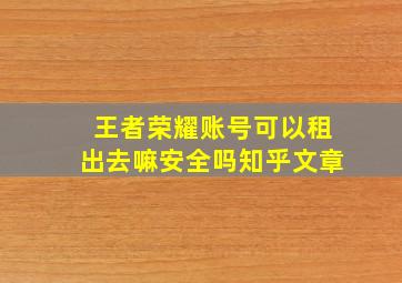 王者荣耀账号可以租出去嘛安全吗知乎文章