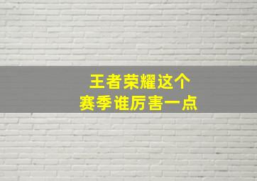 王者荣耀这个赛季谁厉害一点