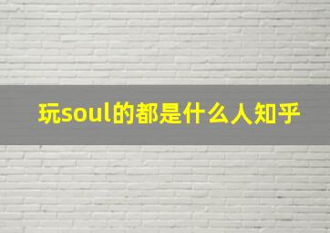 玩soul的都是什么人知乎