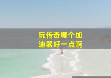 玩传奇哪个加速器好一点啊