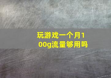 玩游戏一个月100g流量够用吗