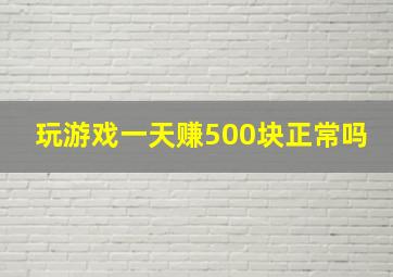 玩游戏一天赚500块正常吗