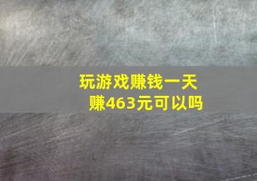 玩游戏赚钱一天赚463元可以吗