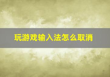 玩游戏输入法怎么取消