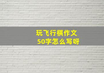 玩飞行棋作文50字怎么写呀