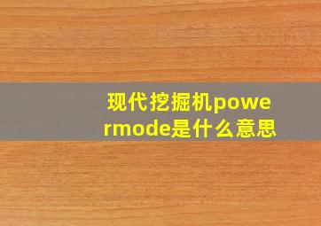 现代挖掘机powermode是什么意思