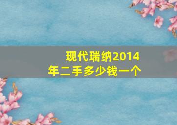 现代瑞纳2014年二手多少钱一个