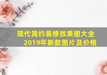 现代简约装修效果图大全2019年新款图片及价格