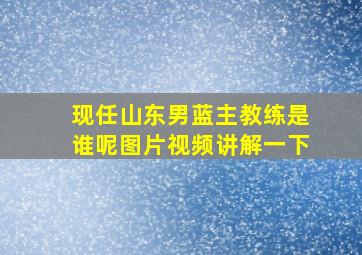 现任山东男蓝主教练是谁呢图片视频讲解一下