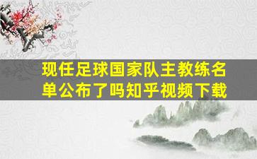 现任足球国家队主教练名单公布了吗知乎视频下载